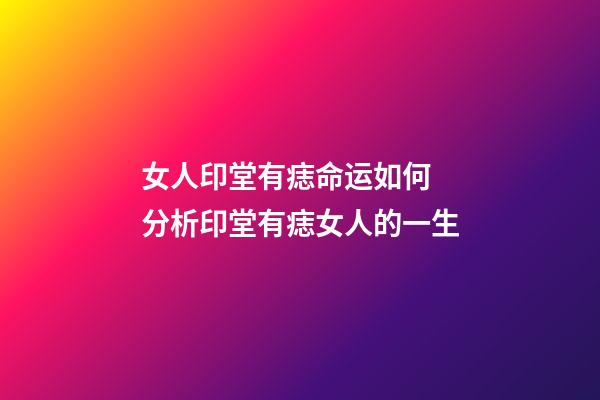女人印堂有痣命运如何 分析印堂有痣女人的一生